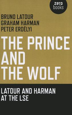 The Prince and the Wolf: Latour and Harman at the LSE - Latour, Bruno, and Harman, Graham