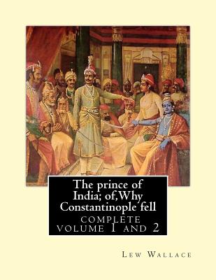 The prince of India; of, Why Constantinople fell, Lew Wallace complete volume 1,2: vovel(1893) complete volume 1 and 2 - Wallace, Lew