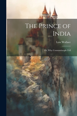 The Prince of India; Or, Why Constantinople Fell - Wallace, Lew