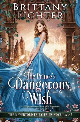 The Prince's Dangerous Wish: A Clean Fantasy Fairy Tale Retelling of The Pink - Fichter, Brittany