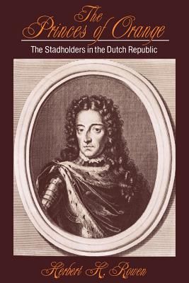 The Princes of Orange: The Stadholders in the Dutch Republic - Rowen, Herbert H.