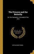 The Princess and the Butterfly: Or, The Fantastics. A Comedy in Five Acts