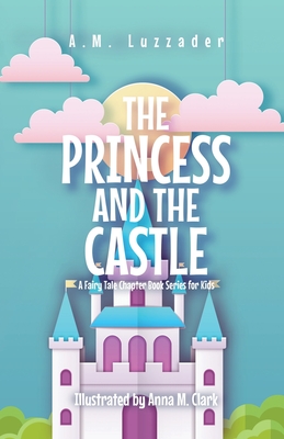 The Princess and the Castle: A Fairy Tale Chapter Book Series for Kids - Luzzader, A M