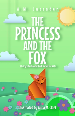 The Princess and the Fox A Fairy Tale Chapter Book Series for Kids - Luzzader, A M