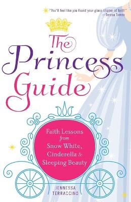 The Princess Guide: Faith Lessons from Snow White, Cinderella, and Sleeping Beauty - Terraccino, Jennessa, and Tomeo, Teresa (Foreword by)