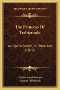 The Princess Of Trebizonde: An Opera Bouffe, In Three Acts (1870)