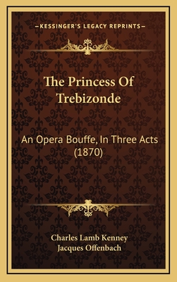 The Princess of Trebizonde: An Opera Bouffe, in Three Acts (1870) - Kenney, Charles Lamb, and Offenbach, Jacques