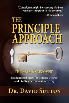 The Principle Approach, the Keys to Recovery, Foundational Steps for Leaving the past and Finding Permanent Recovery - Sutton, David