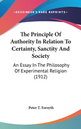 The Principle Of Authority In Relation To Certainty, Sanctity And Society: An Essay In The Philosophy Of Experimental Religion (1912)