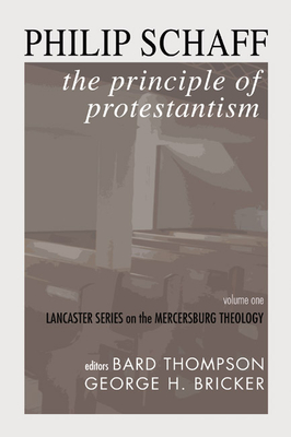 The Principle of Protestantism: Lancaster Series on the Mercersburg Theology - Schaff, Philip, Dr., and Nevin, John Williamson (Translated by), and Thompson, Bard (Editor)