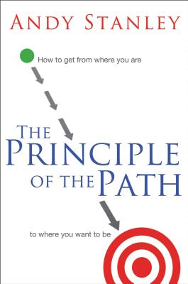 The Principle of the Path: How to Get from Where You Are to Where You Want to Be - Stanley, Andy