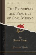 The Principles and Practice of Coal Mining (Classic Reprint)