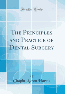 The Principles and Practice of Dental Surgery (Classic Reprint)