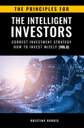 The Principles for The Intelligent Investors: Correct investment strategy - How To Invest Wisely (Vol.6)