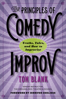 The Principles of Comedy Improv: Truths, Tales, and How to Improvise - Blank, Tom, and Coolidge, Jennifer (Foreword by)