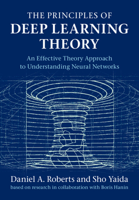 The Principles of Deep Learning Theory - Roberts, Daniel A, and Yaida, Sho, and Hanin, Boris