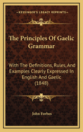 The Principles Of Gaelic Grammar: With The Definitions, Rules, And Examples Clearly Expressed In English And Gaelic (1848)