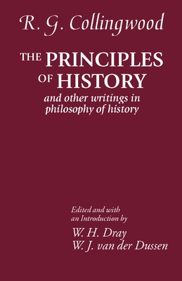 The Principles of History: And Other Writings in Philosophy of History - Collingwood, R G, and Dray, William H (Editor), and Van Der Dussen, W J (Editor)