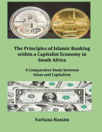 The Principles of Islamic Banking Within a Capitalist Economy in South Africa (Author's Original Work) (Discard All Other Publications with This Title-Author): A Comparative Study Between Islam and Capitalism
