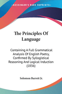 The Principles Of Language: Containing A Full Grammatical Analysis Of English Poetry, Confirmed By Syllogistical Reasoning And Logical Induction (1836)