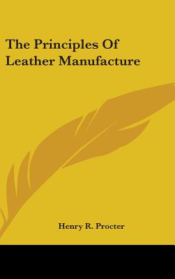 The Principles Of Leather Manufacture - Procter, Henry R