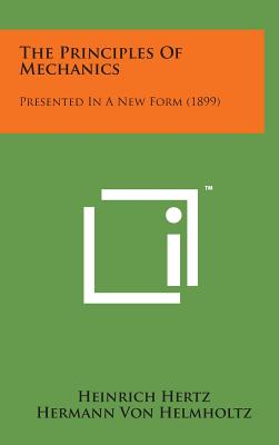 The Principles of Mechanics: Presented in a New Form (1899) - Hertz, Heinrich, and Jones, D E (Translated by), and Helmholtz, Hermann Von (Introduction by)