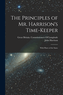 The Principles of Mr. Harrison's Time-Keeper: With Plates of the Same