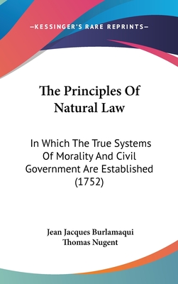 The Principles Of Natural Law: In Which The True Systems Of Morality And Civil Government Are Established (1752) - Burlamaqui, Jean Jacques, and Nugent, Thomas (Translated by)