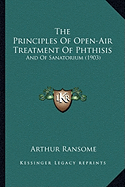 The Principles Of Open-Air Treatment Of Phthisis: And Of Sanatorium (1903) - Ransome, Arthur