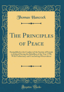 The Principles of Peace: Exemplified in the Conduct of the Society of Friends in Ireland During the Rebellion of the Year 1798; With Preliminary and Concluding Observations (Classic Reprint)