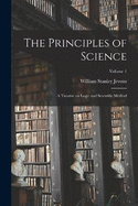 The Principles of Science: A Treatise on Logic and Scientific Method; Volume 1