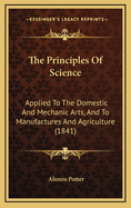 The Principles of Science Applied to the Domestic and Mechanic Arts, and to Manufactures and Agriculture: With Reflections on the Progress of the Arts, and Their Influence on National Welfare