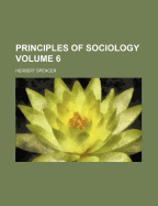 The Principles of Sociology Volume 6