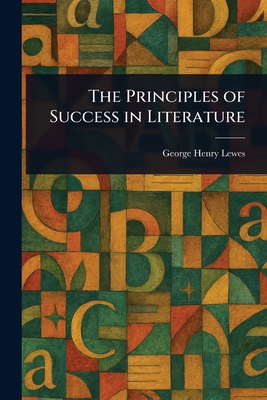 The Principles of Success in Literature - Lewes, George Henry
