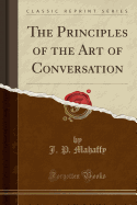 The Principles of the Art of Conversation (Classic Reprint)