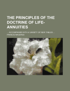 The Principles of the Doctrine of Life-Annuities ... Accompanied with a Variety of New Tables ..