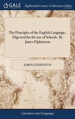 The Principles of the English Language, Digested for the use of Schools. By James Elphinston - Elphinston, James
