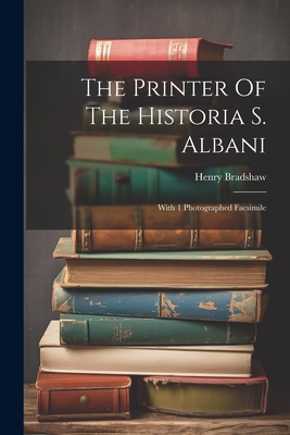 The Printer Of The Historia S. Albani: With 1 Photographed Facsimile - Bradshaw, Henry