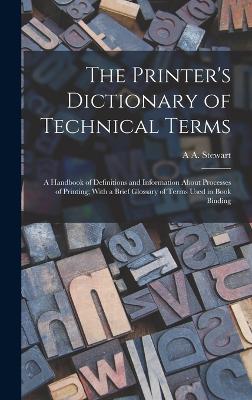 The Printer's Dictionary of Technical Terms; a Handbook of Definitions and Information About Processes of Printing; With a Brief Glossary of Terms Used in Book Binding - Stewart, A A