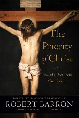 The Priority of Christ: Toward a Postliberal Catholicism - Barron, Robert, Fr., and George, Omi Francis (Foreword by)