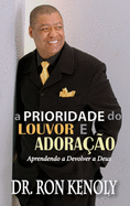 The Priority of Praise and Worship Portuguese (a Prioridade Do Louvor E Adorao): Learning to Give Back to God