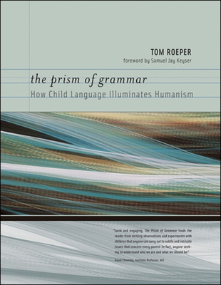 The Prism of Grammar: How Child Language Illuminates Humanism - Roeper, Tom