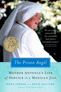The Prison Angel: Mother Antonia's Journey from Beverly Hills to a Life of Service in a Mexican Jail