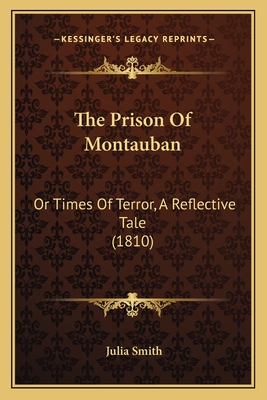 The Prison of Montauban: Or Times of Terror, a Reflective Tale (1810) - Smith, Julia