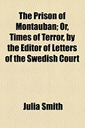 The Prison of Montauban; Or, Times of Terror, by the Editor of Letters of the Swedish Court