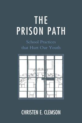 The Prison Path: School Practices That Hurt Our Youth - Clemson, Christen E