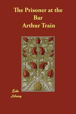 The Prisoner at the Bar - Train, Arthur, and Wigmore, Prof John H (Introduction by)