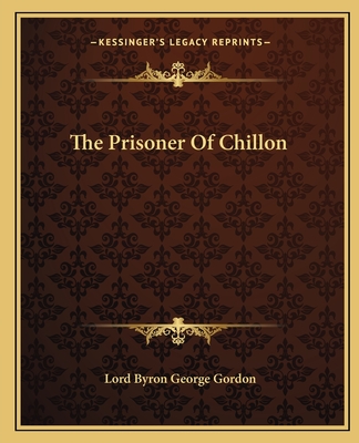The Prisoner of Chillon - Gordon, Lord Byron George