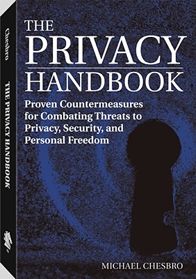 The Privacy Handbook: Proven Countermeasures for Combating Threats to Privacy, Security, and Personal Freedom - Chesbro, Michael