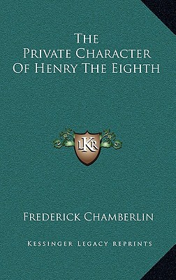 The Private Character Of Henry The Eighth - Chamberlin, Frederick